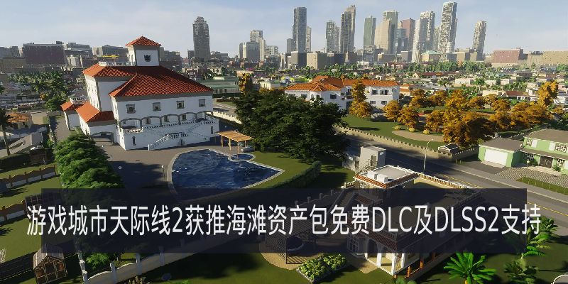 游戏城市天际线2获推海滩资产包免费DLC及DLSS2支持