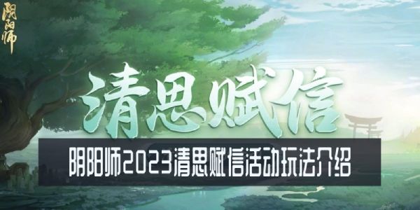 阴阳师2023清明节活动怎么玩-阴阳师2023清思赋信活动玩法介绍